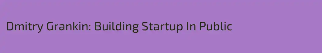 Dmitry Grankin: Building Startup In Public